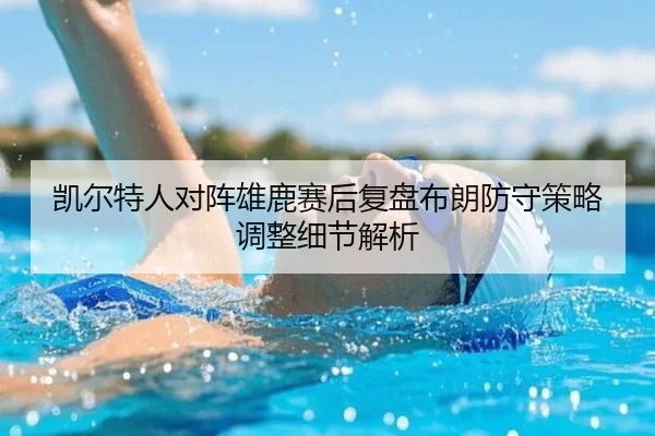 凯尔特人对阵雄鹿赛后复盘布朗防守策略调整细节解析