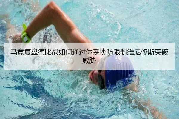 马竞复盘德比战如何通过体系协防限制维尼修斯突破威胁