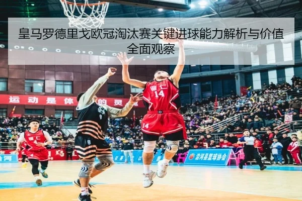 皇马罗德里戈欧冠淘汰赛关键进球能力解析与价值全面观察